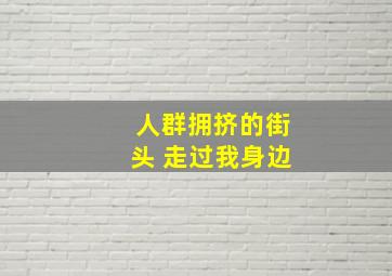 人群拥挤的街头 走过我身边